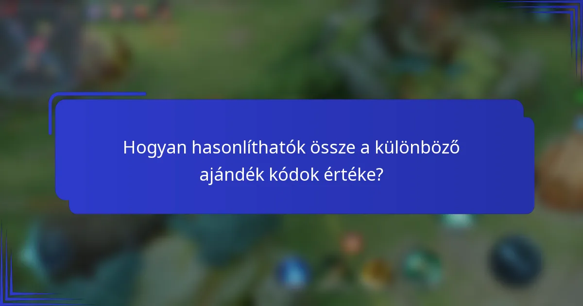 Hogyan hasonlíthatók össze a különböző ajándék kódok értéke?