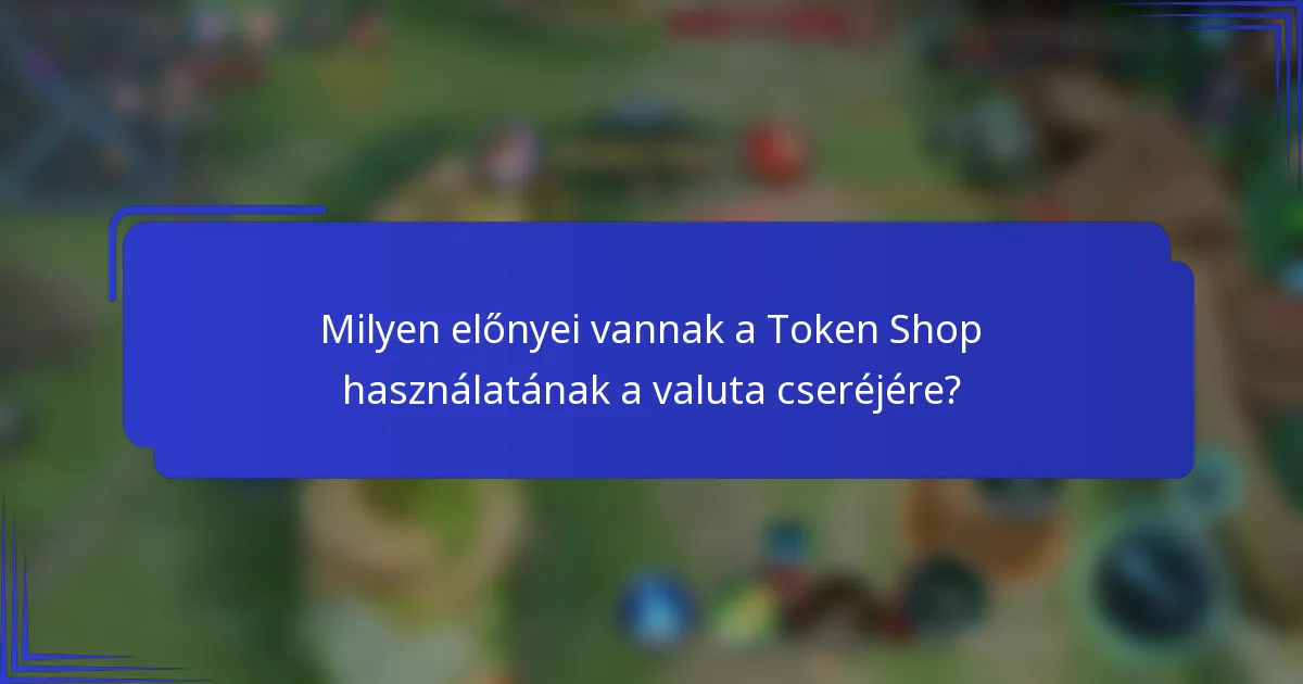 Milyen előnyei vannak a Token Shop használatának a valuta cseréjére?